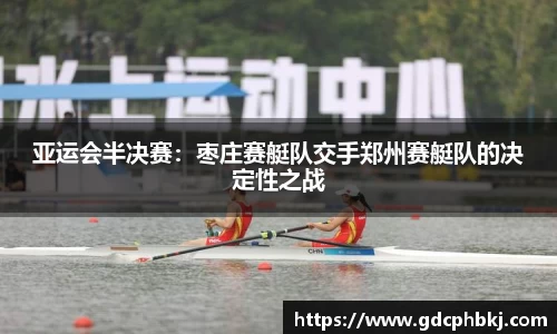 亚运会半决赛：枣庄赛艇队交手郑州赛艇队的决定性之战
