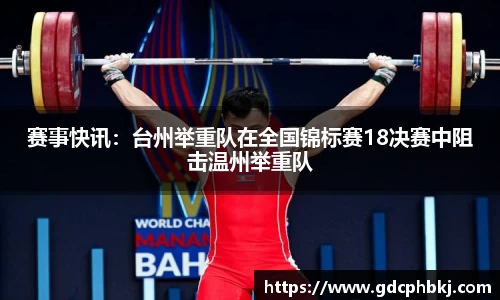 赛事快讯：台州举重队在全国锦标赛18决赛中阻击温州举重队