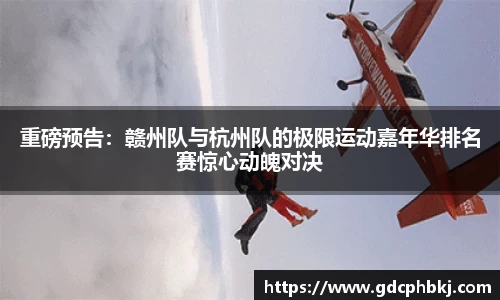 重磅预告：赣州队与杭州队的极限运动嘉年华排名赛惊心动魄对决