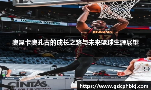 奥涅卡奥孔古的成长之路与未来篮球生涯展望