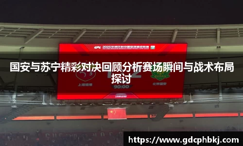 国安与苏宁精彩对决回顾分析赛场瞬间与战术布局探讨